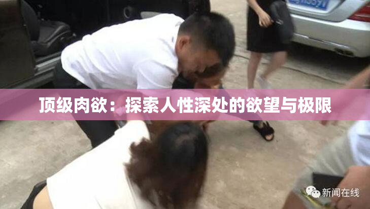 顶级肉欲：探索人性深处的欲望与极限