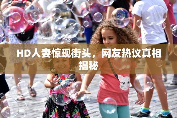 HD人妻惊现街头，网友热议真相揭秘