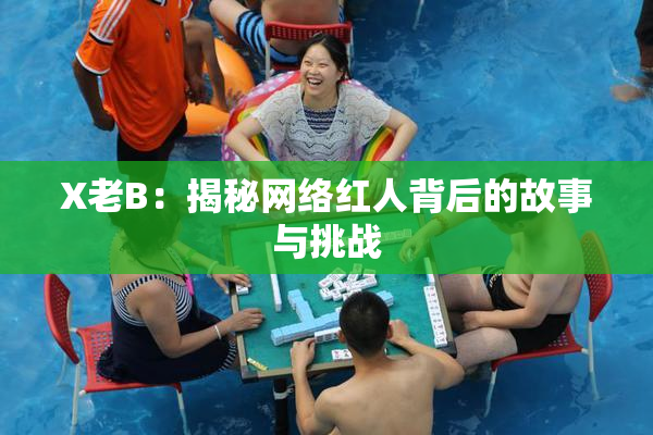 X老B：揭秘网络红人背后的故事与挑战