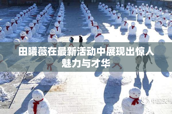 田曦薇在最新活动中展现出惊人魅力与才华