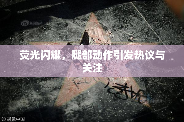 荧光闪耀，腿部动作引发热议与关注