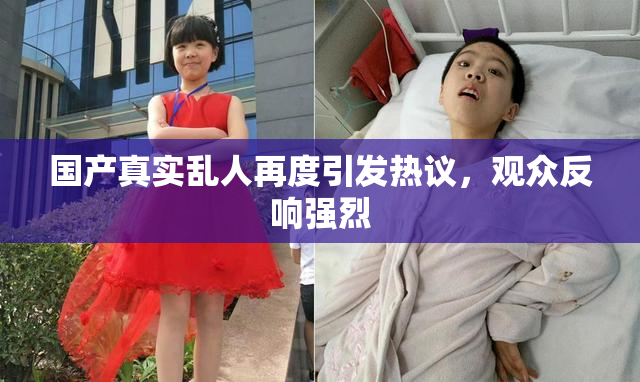 国产真实乱人再度引发热议，观众反响强烈