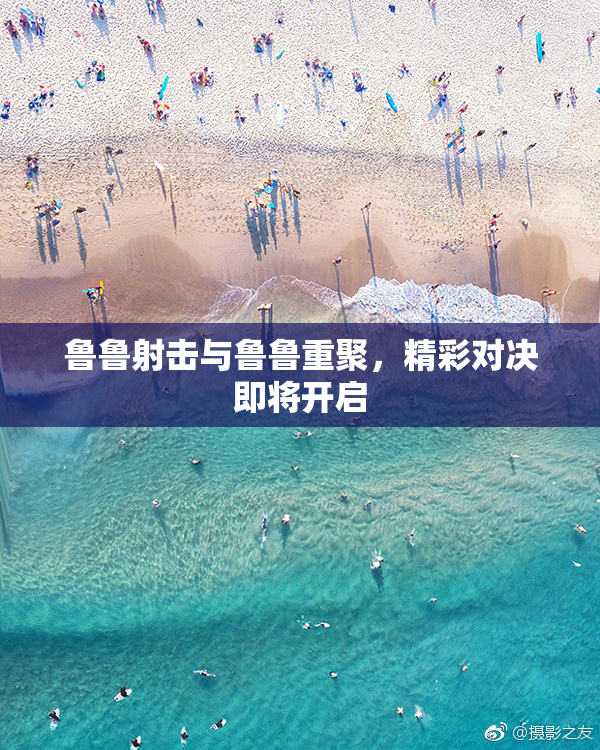 鲁鲁射击与鲁鲁重聚，精彩对决即将开启