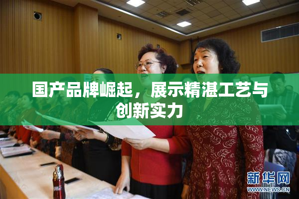 国产品牌崛起，展示精湛工艺与创新实力
