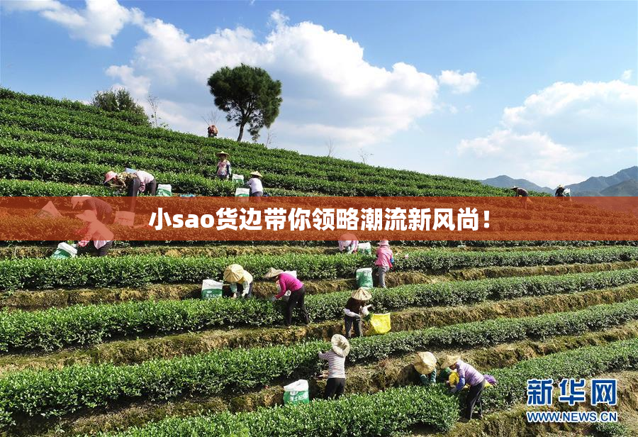 小sao货边带你领略潮流新风尚！