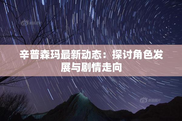 辛普森玛最新动态：探讨角色发展与剧情走向