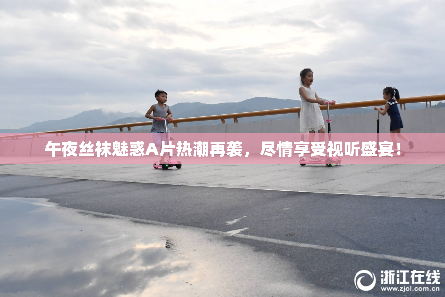 午夜丝袜魅惑A片热潮再袭，尽情享受视听盛宴！
