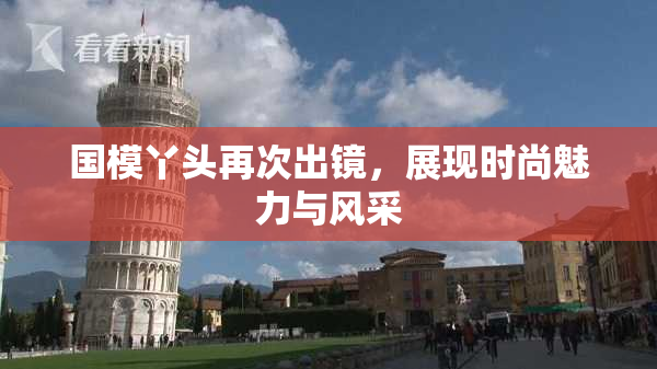 国模丫头再次出镜，展现时尚魅力与风采