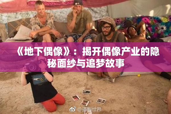 《地下偶像》：揭开偶像产业的隐秘面纱与追梦故事