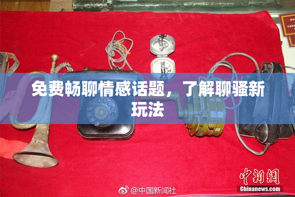 免费畅聊情感话题，了解聊骚新玩法