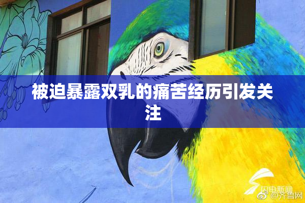 被迫暴露双乳的痛苦经历引发关注