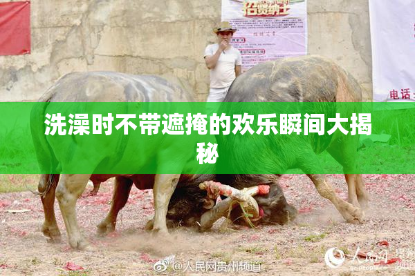 洗澡时不带遮掩的欢乐瞬间大揭秘