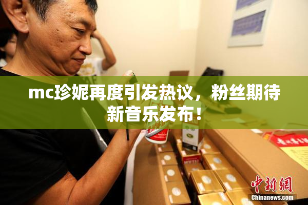 mc珍妮再度引发热议，粉丝期待新音乐发布！