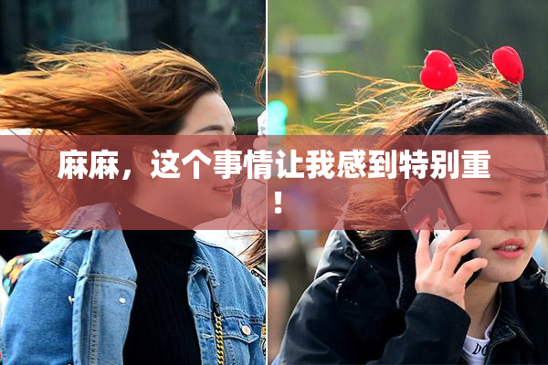 麻麻，这个事情让我感到特别重！