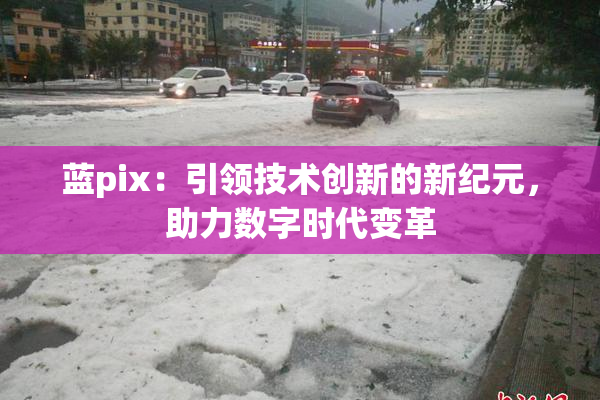 蓝pix：引领技术创新的新纪元，助力数字时代变革