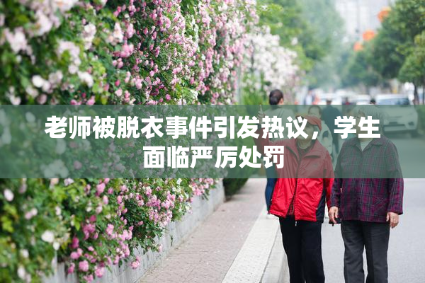 老师被脱衣事件引发热议，学生面临严厉处罚
