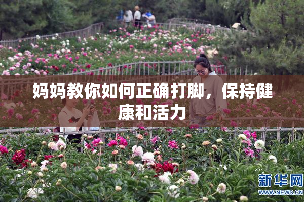 妈妈教你如何正确打脚，保持健康和活力