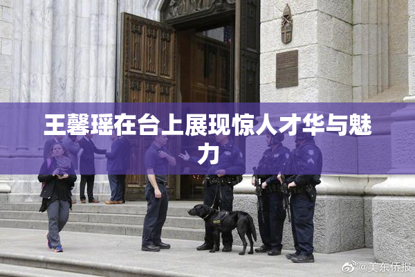 王馨瑶在台上展现惊人才华与魅力