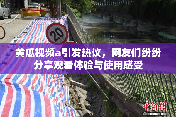 黄瓜视频a引发热议，网友们纷纷分享观看体验与使用感受