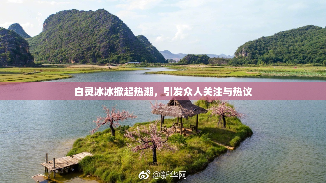 白灵冰冰掀起热潮，引发众人关注与热议