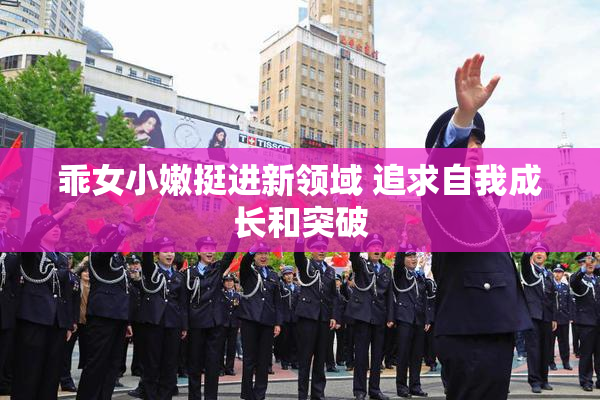 乖女小嫩挺进新领域 追求自我成长和突破