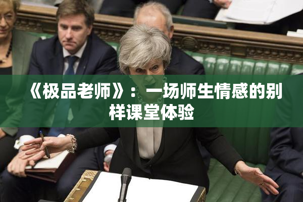 《极品老师》：一场师生情感的别样课堂体验