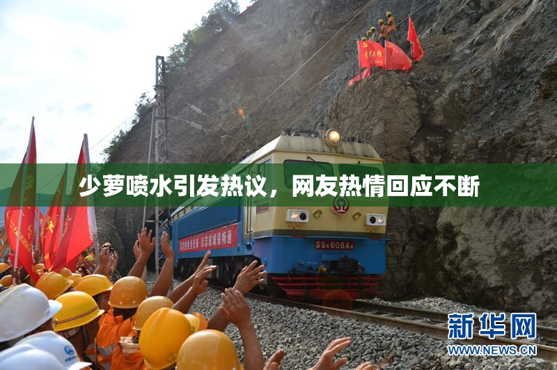 少萝喷水引发热议，网友热情回应不断