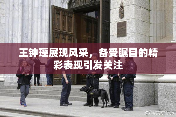 王钟瑶展现风采，备受瞩目的精彩表现引发关注