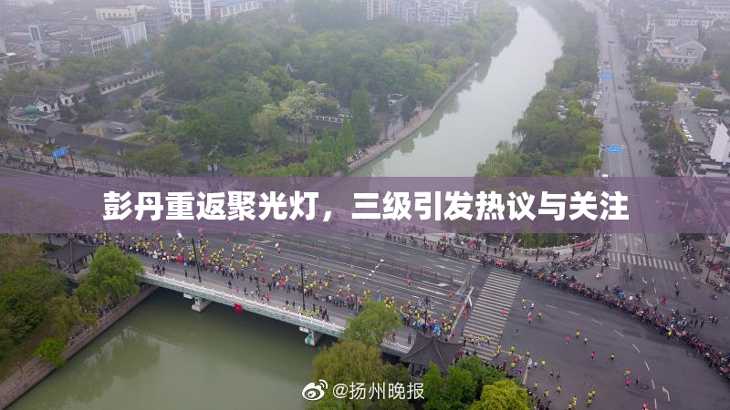 彭丹重返聚光灯，三级引发热议与关注