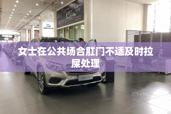 女士在公共场合肛门不适及时拉屎处理