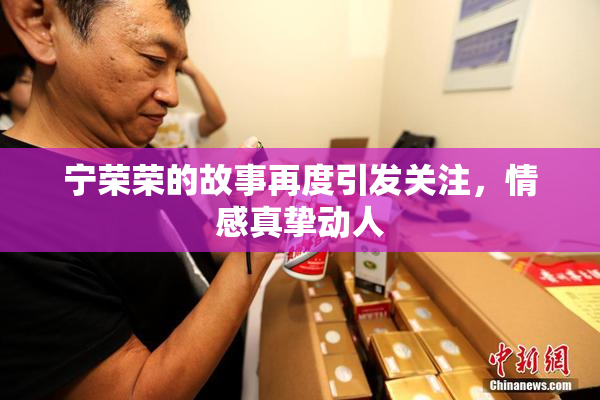 宁荣荣的故事再度引发关注，情感真挚动人