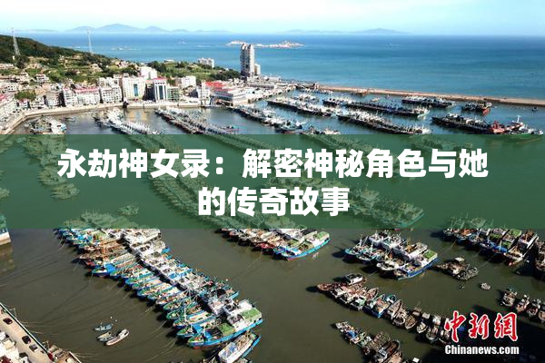 永劫神女录：解密神秘角色与她的传奇故事
