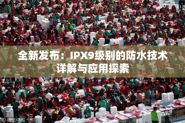全新发布：IPX9级别的防水技术详解与应用探索