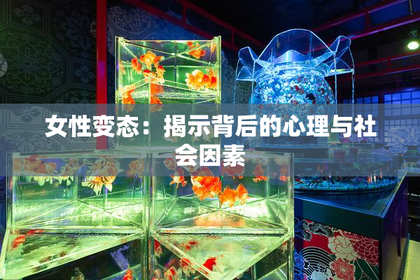 女性变态：揭示背后的心理与社会因素