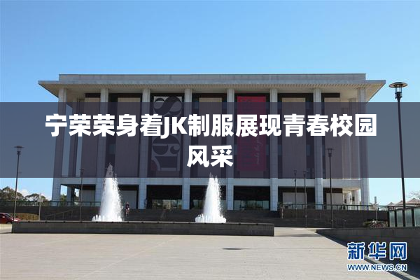 宁荣荣身着JK制服展现青春校园风采