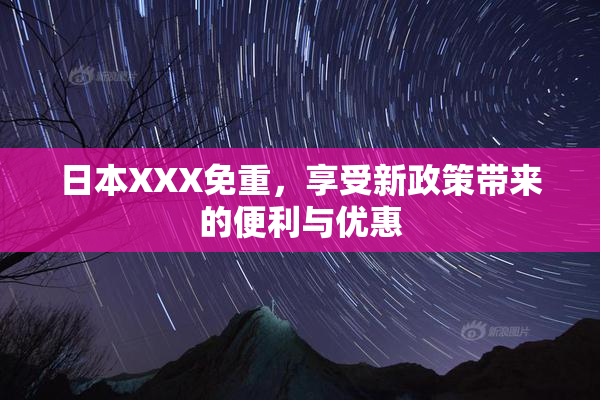 日本XXX免重，享受新政策带来的便利与优惠