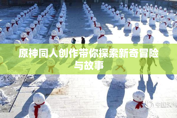 原神同人创作带你探索新奇冒险与故事