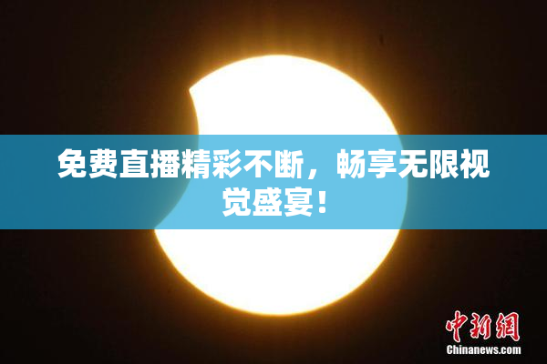 免费直播精彩不断，畅享无限视觉盛宴！