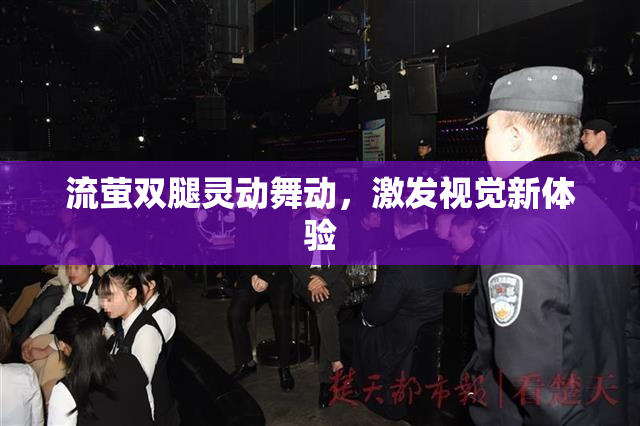 流萤双腿灵动舞动，激发视觉新体验