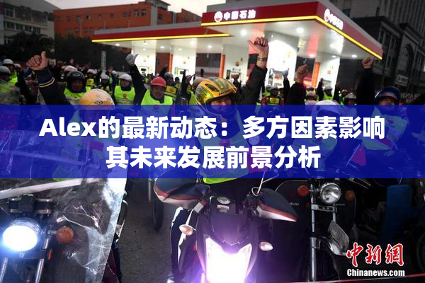 Alex的最新动态：多方因素影响其未来发展前景分析