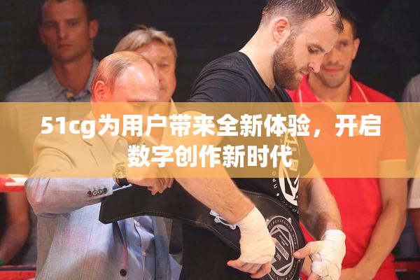 51cg为用户带来全新体验，开启数字创作新时代