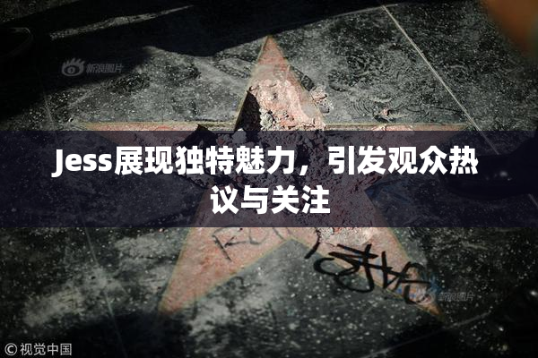 Jess展现独特魅力，引发观众热议与关注