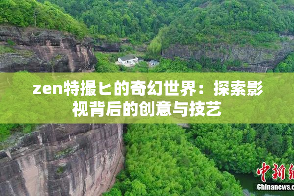 zen特撮ヒ的奇幻世界：探索影视背后的创意与技艺