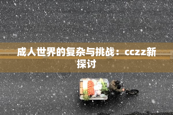成人世界的复杂与挑战：cczz新探讨