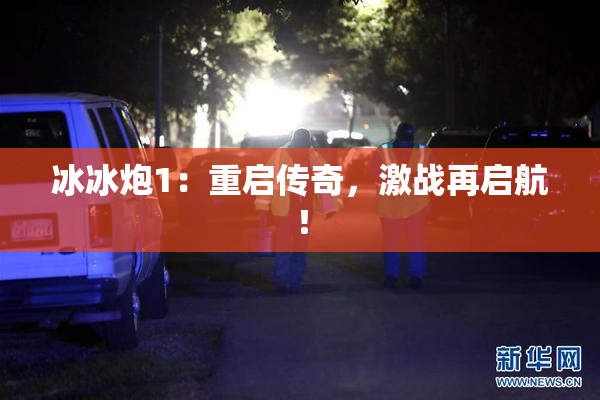 冰冰炮1：重启传奇，激战再启航！