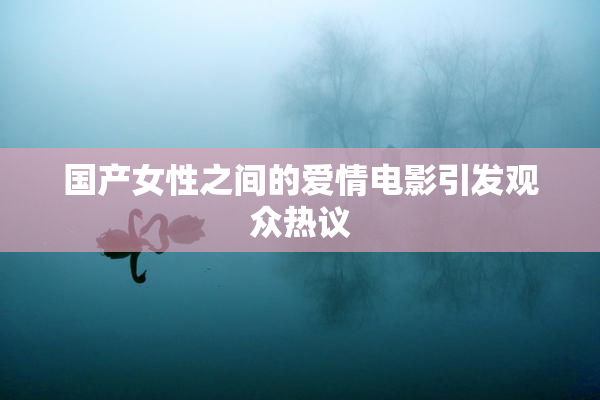 国产女性之间的爱情电影引发观众热议