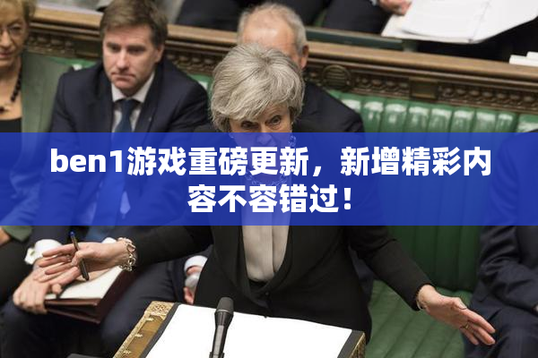 ben1游戏重磅更新，新增精彩内容不容错过！