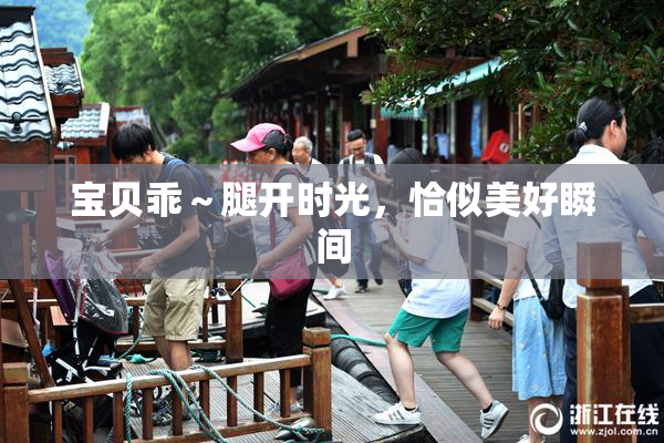 宝贝乖～腿开时光，恰似美好瞬间