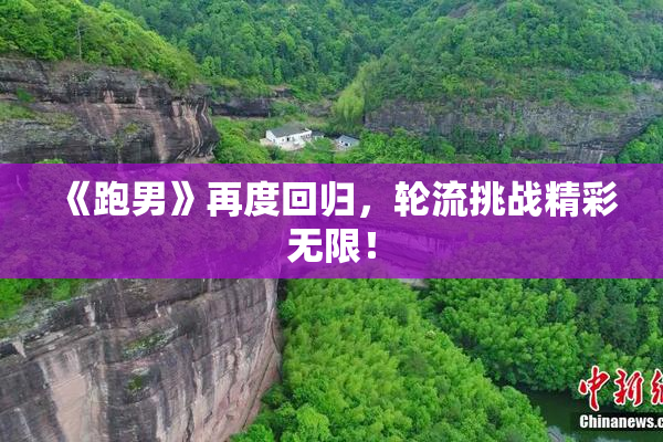 《跑男》再度回归，轮流挑战精彩无限！