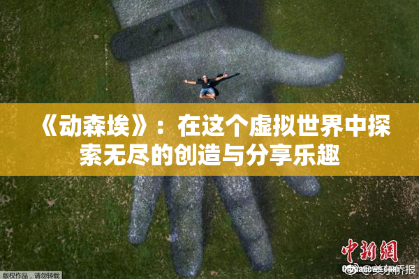 《动森埃》：在这个虚拟世界中探索无尽的创造与分享乐趣